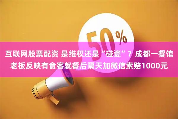 互联网股票配资 是维权还是“碰瓷”？成都一餐馆老板反映有食客就餐后隔天加微信索赔1000元