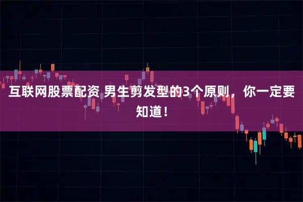 互联网股票配资 男生剪发型的3个原则，你一定要知道！