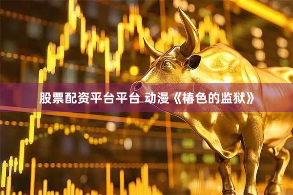 股票配资平台平台 动漫《椿色的监狱》