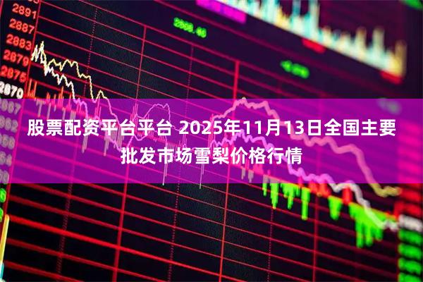 股票配资平台平台 2025年11月13日全国主要批发市场雪梨价格行情