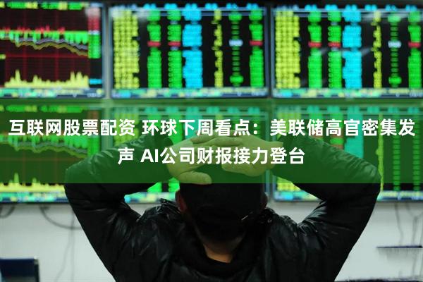 互联网股票配资 环球下周看点：美联储高官密集发声 AI公司财报接力登台