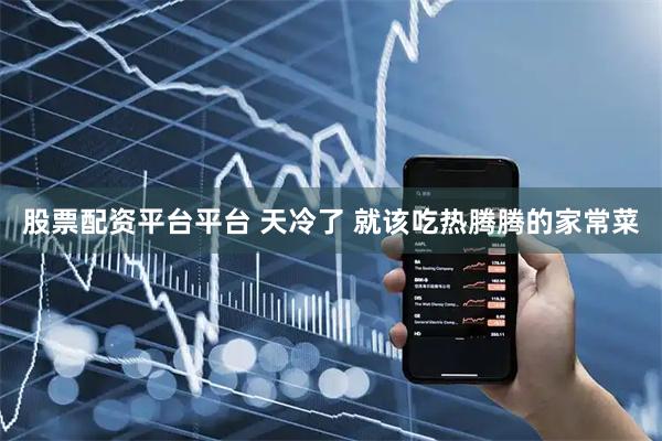 股票配资平台平台 天冷了 就该吃热腾腾的家常菜