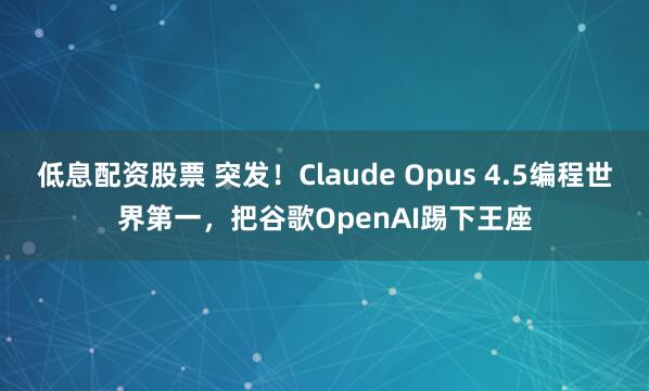 低息配资股票 突发！Claude Opus 4.5编程世界第一，把谷歌OpenAI踢下王座