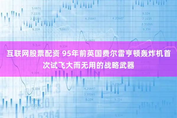 互联网股票配资 95年前英国费尔雷亨顿轰炸机首次试飞大而无用的战略武器