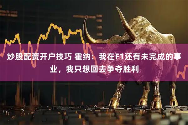炒股配资开户技巧 霍纳：我在F1还有未完成的事业，我只想回去争夺胜利