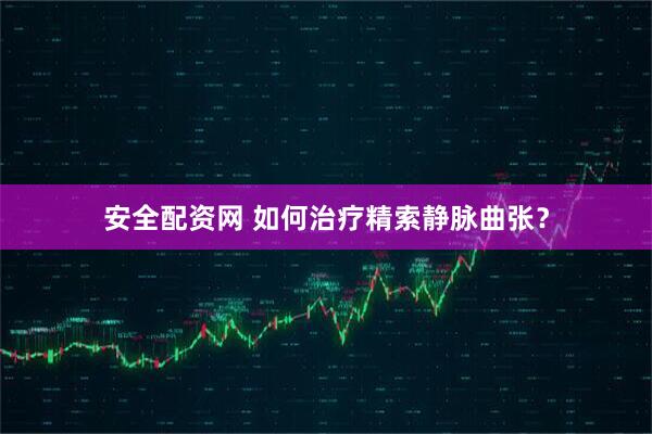 安全配资网 如何治疗精索静脉曲张？