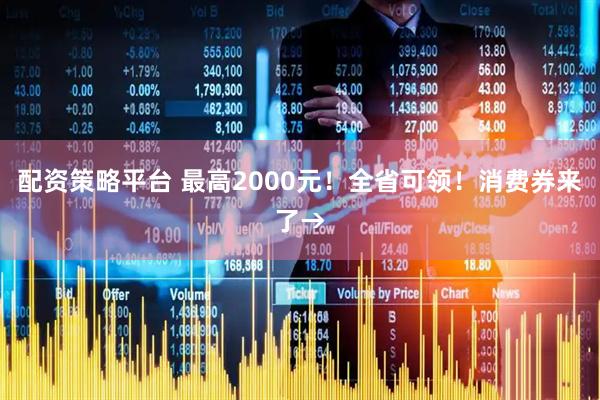 配资策略平台 最高2000元！全省可领！消费券来了→