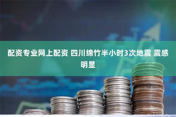 配资专业网上配资 四川绵竹半小时3次地震 震感明显
